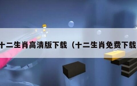 十二生肖高清版下载（十二生肖免费下载）