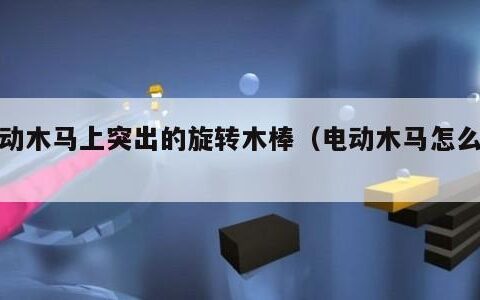 电动木马上突出的旋转木棒（电动木马怎么做）