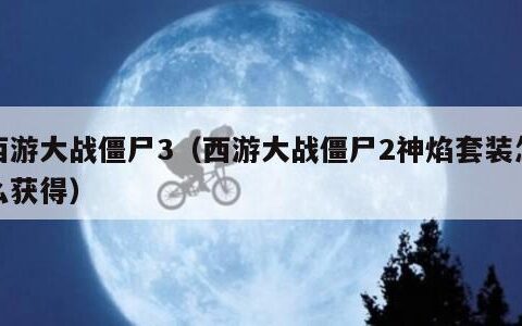 西游大战僵尸3（西游大战僵尸2神焰套装怎么获得）