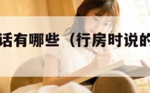 行房时说的话有哪些（行房时说的话有哪些叫爸爸）