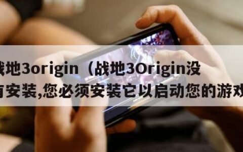 战地3origin（战地3Origin没有安装,您必须安装它以启动您的游戏）