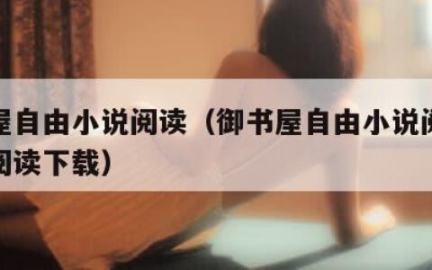 御书屋自由小说阅读（御书屋自由小说阅读器在线阅读下载）
