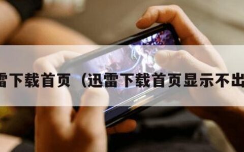 迅雷下载首页（迅雷下载首页显示不出来）