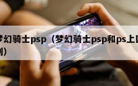 梦幻骑士psp（梦幻骑士psp和ps上区别）