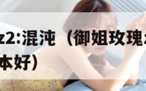 御姐玫瑰z2:混沌（御姐玫瑰z2混沌pC买那个版本好）