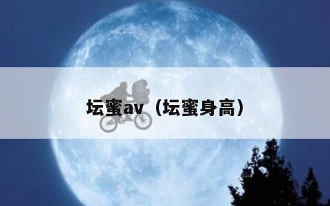 坛蜜av（坛蜜身高）