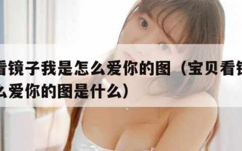 宝贝看镜子我是怎么爱你的图（宝贝看镜子我是怎么爱你的图是什么）