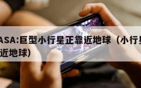 NASA:巨型小行星正靠近地球（小行星 靠近地球）