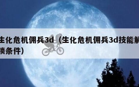 生化危机佣兵3d（生化危机佣兵3d技能解锁条件）