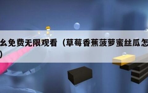 九幺免费无限观看（草莓香蕉菠萝蜜丝瓜怎么做）