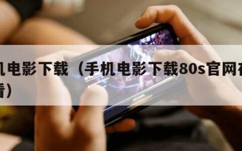 手机电影下载（手机电影下载80s官网在线观看）