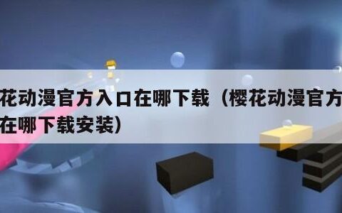 樱花动漫官方入口在哪下载（樱花动漫官方入口在哪下载安装）