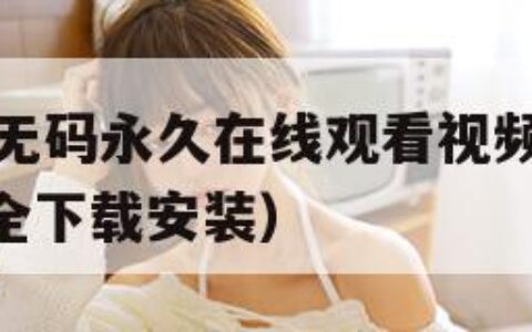 免费无遮挡无码永久在线观看视频（免费的短视频app大全下载安装）