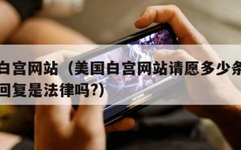 美国白宫网站（美国白宫网站请愿多少条白宫必须回复是法律吗?）