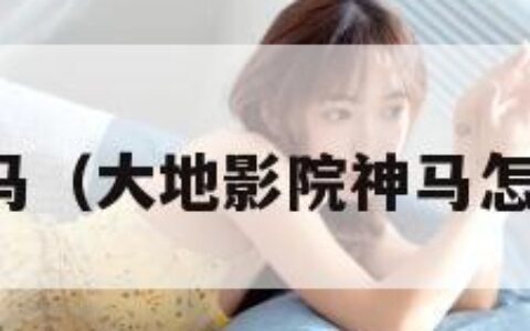 大地影院神马（大地影院神马怎么看不了了）