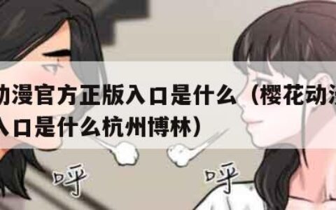 樱花动漫官方正版入口是什么（樱花动漫官方正版入口是什么杭州博林）
