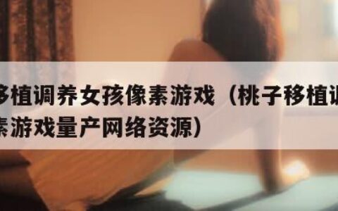 桃子移植调养女孩像素游戏（桃子移植调养女孩像素游戏量产网络资源）