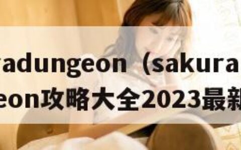 sakuradungeon（sakuradungeon攻略大全2023最新章节）