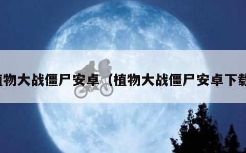 植物大战僵尸安卓（植物大战僵尸安卓下载）