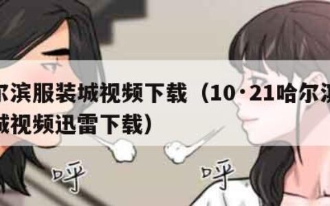 哈尔滨服装城视频下载（10·21哈尔滨服装城视频迅雷下载）