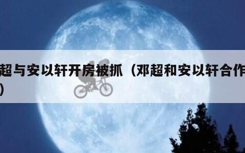 邓超与安以轩开房被抓（邓超和安以轩合作的剧）