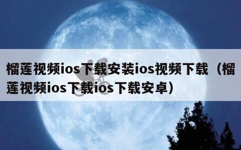 榴莲视频ios下载安装ios视频下载（榴莲视频ios下载ios下载安卓）