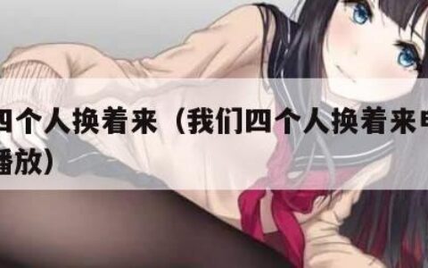 我们四个人换着来（我们四个人换着来电视剧免费播放）