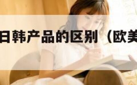 欧美产品和日韩产品的区别（欧美的还是日韩的）