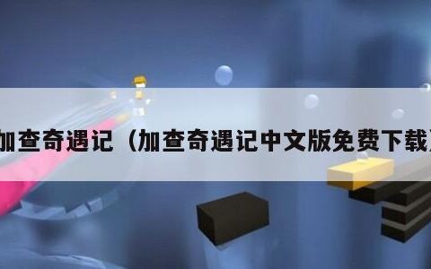 加查奇遇记（加查奇遇记中文版免费下载）