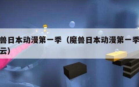 魔兽日本动漫第一季（魔兽日本动漫第一季百度云）