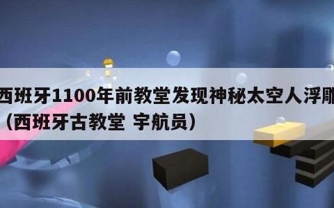 西班牙1100年前教堂发现神秘太空人浮雕（西班牙古教堂 宇航员）