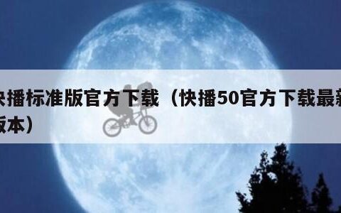 快播标准版官方下载（快播50官方下载最新版本）