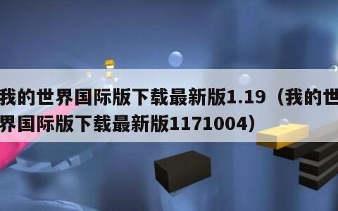 我的世界国际版下载最新版1.19（我的世界国际版下载最新版1171004）