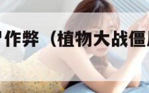 植物大战僵尸作弊（植物大战僵尸作弊修改器下载）