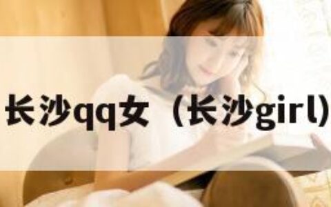 长沙qq女（长沙girl）