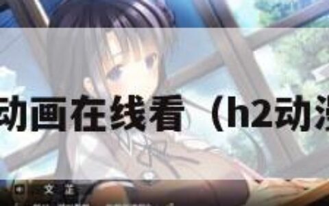 h动画在线看（h2动漫）
