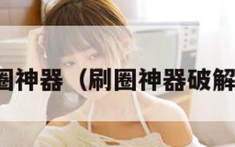 刷圈神器（刷圈神器破解版）