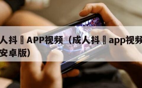 成人抖抈APP视频（成人抖抈app视频下载安卓版）