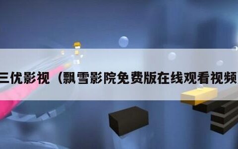 三优影视（飘雪影院免费版在线观看视频）