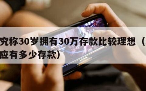 研究称30岁拥有30万存款比较理想（30岁应有多少存款）