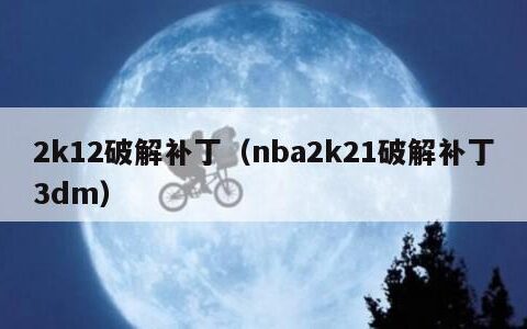 2k12破解补丁（nba2k21破解补丁3dm）