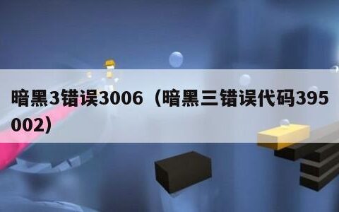 暗黑3错误3006（暗黑三错误代码395002）