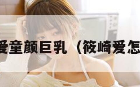 筱崎爱童颜巨乳（筱崎爱怎么念）