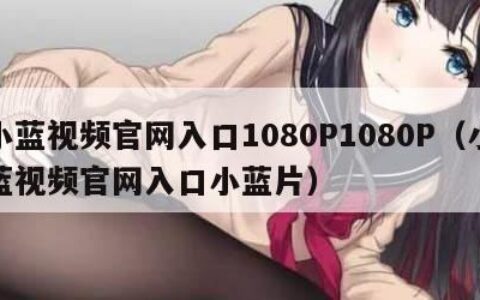 小蓝视频官网入口1080P1080P（小蓝视频官网入口小蓝片）