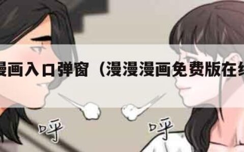 羞羞漫画入口弹窗（漫漫漫画免费版在线阅读）