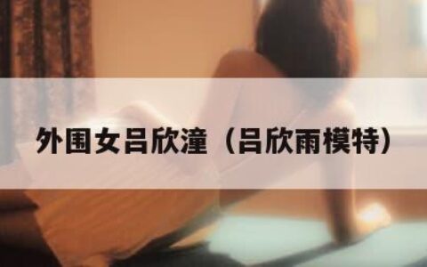 外围女吕欣潼（吕欣雨模特）