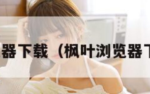 枫叶浏览器下载（枫叶浏览器下载官网）