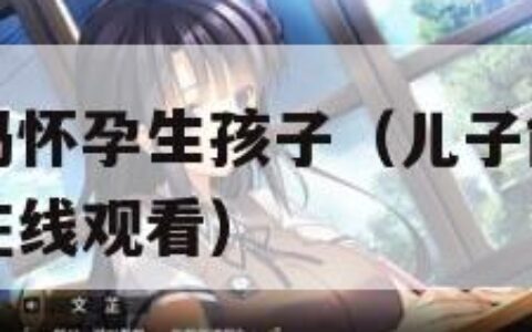 儿子能让妈妈怀孕生孩子（儿子能让妈妈怀孕生孩子电影在线观看）