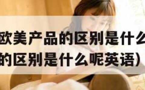 日韩产品和欧美产品的区别是什么（日韩产品和欧美产品的区别是什么呢英语）