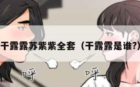 干露露苏紫紫全套（干露露是谁?）